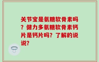 关节宝是氨糖软骨素吗？健力多氨糖软骨素钙片是钙片吗？了解的说说？