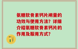 氨糖软骨素钙片闸量的功效与使用方法？详细介绍氨糖软骨素钙片的作用及服用方式？