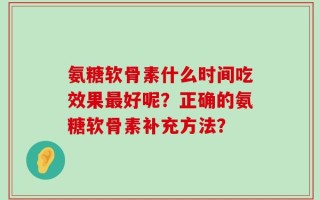 氨糖软骨素什么时间吃效果最好呢？正确的氨糖软骨素补充方法？