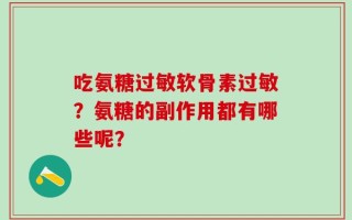 吃氨糖过敏软骨素过敏？氨糖的副作用都有哪些呢？