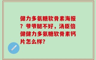 健力多氨糖软骨素海报？爷爷腿不好，汤臣倍健健力多氨糖软骨素钙片怎么样？