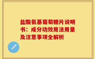 盐酸氨基葡萄糖片说明书：成分功效用法用量及注意事项全解析