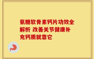 氨糖软骨素钙片功效全解析 改善关节健康补充钙质就靠它