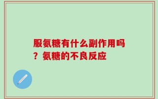 服氨糖有什么副作用吗？氨糖的不良反应