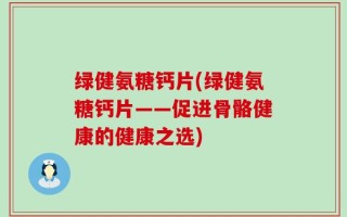 绿健氨糖钙片(绿健氨糖钙片——促进骨骼健康的健康之选)