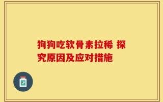 狗狗吃软骨素拉稀 探究原因及应对措施