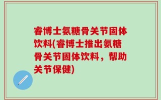 睿博士氨糖骨关节固体饮料(睿博士推出氨糖骨关节固体饮料，帮助关节保健)
