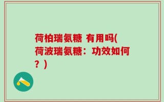 荷柏瑞氨糖 有用吗(荷波瑞氨糖：功效如何？)