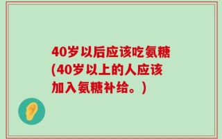 40岁以后应该吃氨糖(40岁以上的人应该加入氨糖补给。)