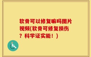 软骨可以修复嘛吗图片视频(软骨可修复损伤？科学证实能！)
