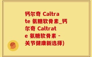 钙尔奇 Caltrate 氨糖软骨素_钙尔奇 Caltrate 氨糖软骨素 - 关节健康新选择)