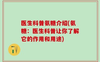 医生科普氨糖介绍(氨糖：医生科普让你了解它的作用和用途)