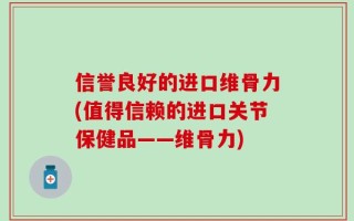 信誉良好的进口维骨力(值得信赖的进口关节保健品——维骨力)