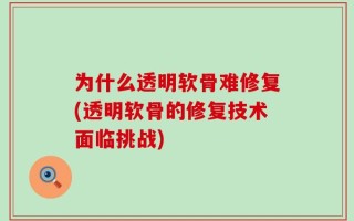 为什么透明软骨难修复(透明软骨的修复技术面临挑战)