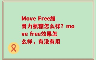 Move Free维骨力氨糖怎么样？move free效果怎么样，有没有用
