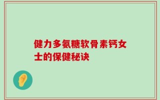 健力多氨糖软骨素钙女士的保健秘诀