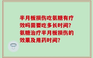 半月板损伤吃氨糖有疗效吗需要吃多长时间？氨糖治疗半月板损伤的效果及用药时间？