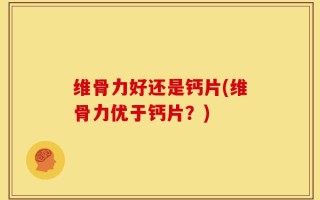 维骨力好还是钙片(维骨力优于钙片？)