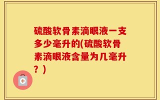 硫酸软骨素滴眼液一支多少毫升的(硫酸软骨素滴眼液含量为几毫升？)