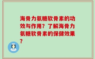 海骨力氨糖软骨素的功效与作用？了解海骨力氨糖软骨素的保健效果？