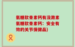 氨糖软骨素钙有没激素氨糖软骨素钙：安全有效的关节保健品)