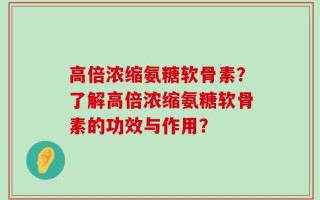 高倍浓缩氨糖软骨素？了解高倍浓缩氨糖软骨素的功效与作用？
