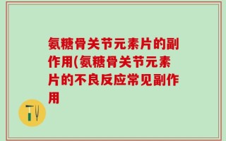 氨糖骨关节元素片的副作用(氨糖骨关节元素片的不良反应常见副作用