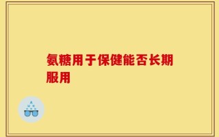 氨糖用于保健能否长期服用