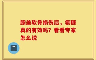 膝盖软骨损伤后，氨糖真的有效吗？看看专家怎么说