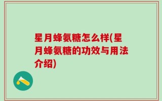 星月蜂氨糖怎么样(星月蜂氨糖的功效与用法介绍)