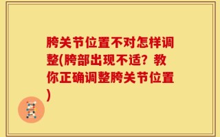 胯关节位置不对怎样调整(胯部出现不适？教你正确调整胯关节位置)