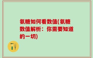 氨糖如何看数值(氨糖数值解析：你需要知道的一切)