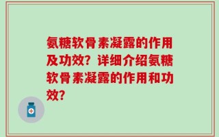 氨糖软骨素凝露的作用及功效？详细介绍氨糖软骨素凝露的作用和功效？