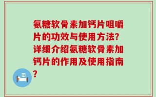 氨糖软骨素加钙片咀嚼片的功效与使用方法？详细介绍氨糖软骨素加钙片的作用及使用指南？