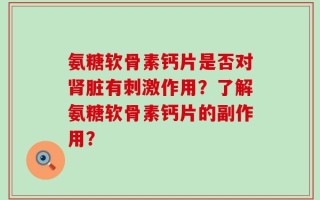 氨糖软骨素钙片是否对肾脏有刺激作用？了解氨糖软骨素钙片的副作用？
