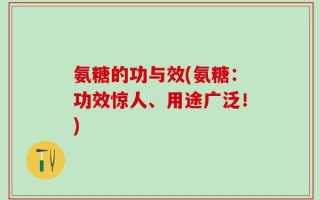 氨糖的功与效(氨糖：功效惊人、用途广泛！)