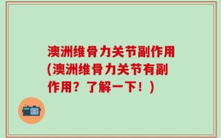 澳洲维骨力关节副作用(澳洲维骨力关节有副作用？了解一下！)