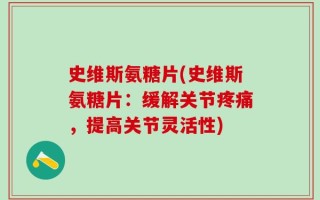 史维斯氨糖片(史维斯氨糖片：缓解关节疼痛，提高关节灵活性)
