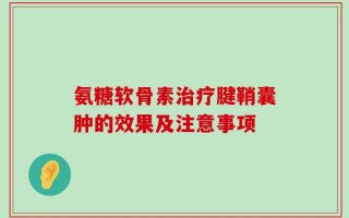 氨糖软骨素治疗腱鞘囊肿的效果及注意事项