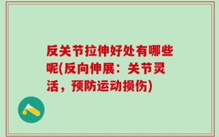 反关节拉伸好处有哪些呢(反向伸展：关节灵活，预防运动损伤)