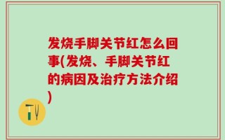 发烧手脚关节红怎么回事(发烧、手脚关节红的病因及治疗方法介绍)
