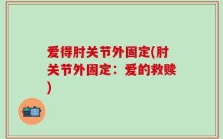爱得肘关节外固定(肘关节外固定：爱的救赎)