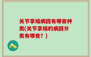 关节挛缩病因有哪些种类(关节挛缩的病因分类有哪些？)