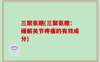 三聚氨糖(三聚氨糖：缓解关节疼痛的有效成分)
