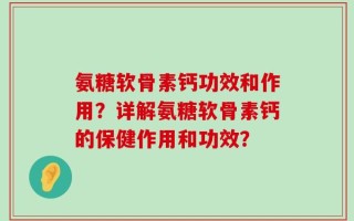 氨糖软骨素钙功效和作用？详解氨糖软骨素钙的保健作用和功效？