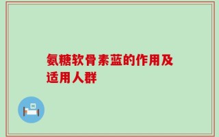 氨糖软骨素蓝的作用及适用人群