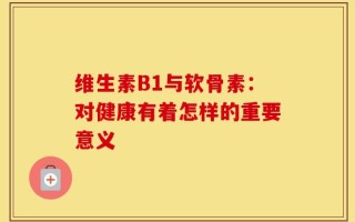 维生素B1与软骨素：对健康有着怎样的重要意义