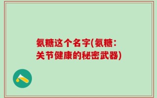 氨糖这个名字(氨糖：关节健康的秘密武器)