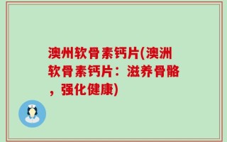 澳州软骨素钙片(澳洲软骨素钙片：滋养骨骼，强化健康)