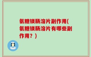 氨糖镁肠溶片副作用(氨糖镁肠溶片有哪些副作用？)